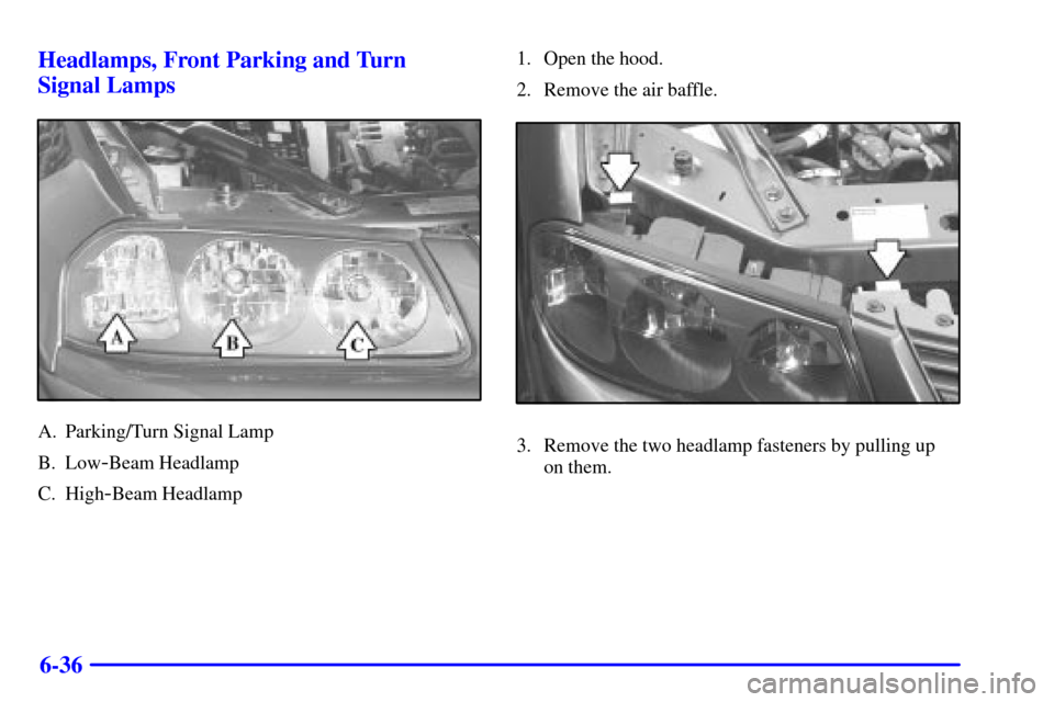 CHEVROLET IMPALA 2002 8.G Owners Manual 6-36 Headlamps, Front Parking and Turn 
Signal Lamps
A. Parking/Turn Signal Lamp
B. Low
-Beam Headlamp
C. High
-Beam Headlamp1. Open the hood.
2. Remove the air baffle.
3. Remove the two headlamp fast
