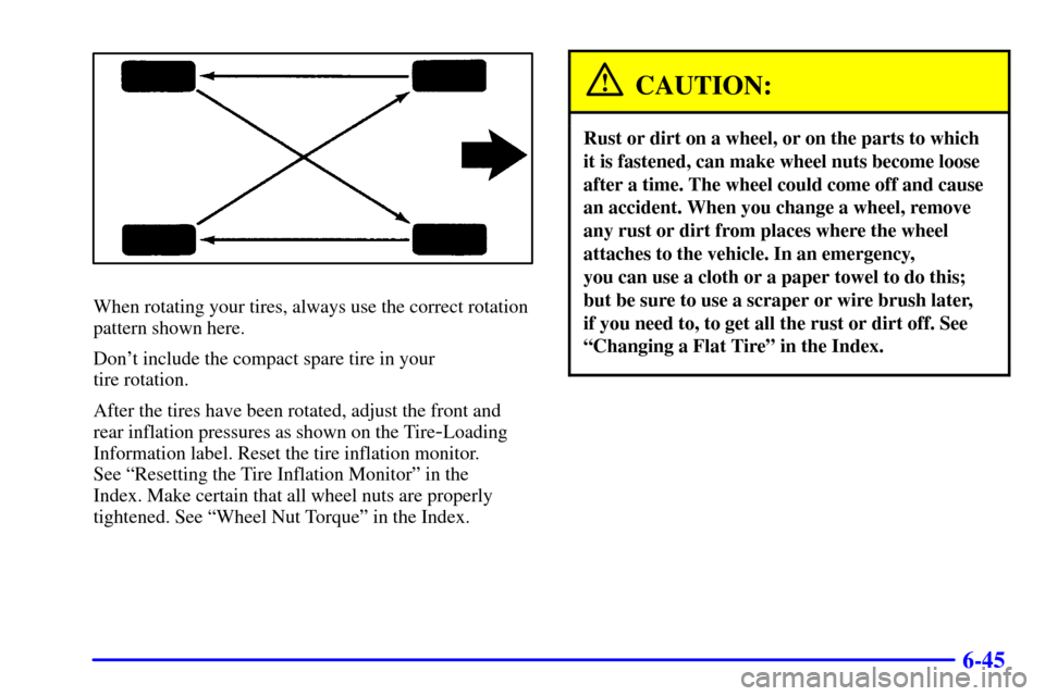 CHEVROLET IMPALA 2002 8.G Owners Manual 6-45
When rotating your tires, always use the correct rotation
pattern shown here.
Dont include the compact spare tire in your 
tire rotation.
After the tires have been rotated, adjust the front and

