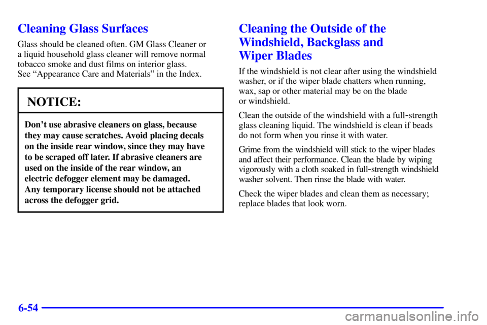 CHEVROLET IMPALA 2002 8.G Owners Manual 6-54
Cleaning Glass Surfaces
Glass should be cleaned often. GM Glass Cleaner or 
a liquid household glass cleaner will remove normal
tobacco smoke and dust films on interior glass. 
See ªAppearance C