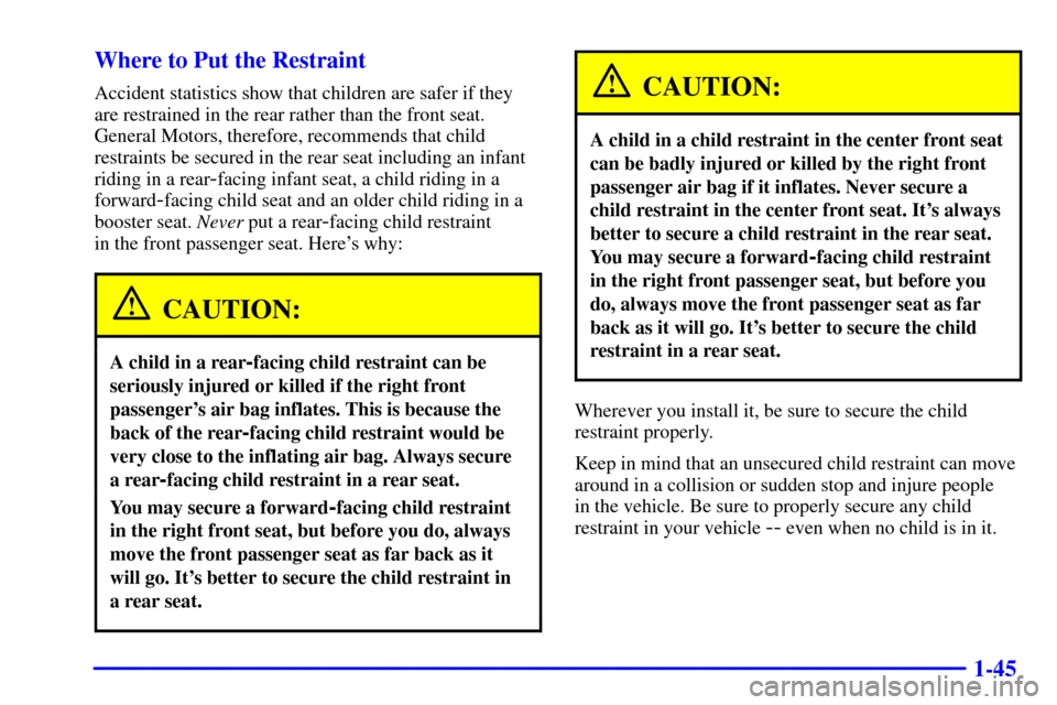 CHEVROLET IMPALA 2002 8.G Owners Manual 1-45 Where to Put the Restraint
Accident statistics show that children are safer if they
are restrained in the rear rather than the front seat.
General Motors, therefore, recommends that child
restrai