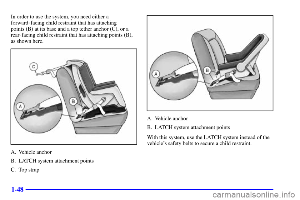 CHEVROLET IMPALA 2002 8.G Owners Manual 1-48
In order to use the system, you need either a
forward
-facing child restraint that has attaching 
points (B) at its base and a top tether anchor (C), or a
rear
-facing child restraint that has at