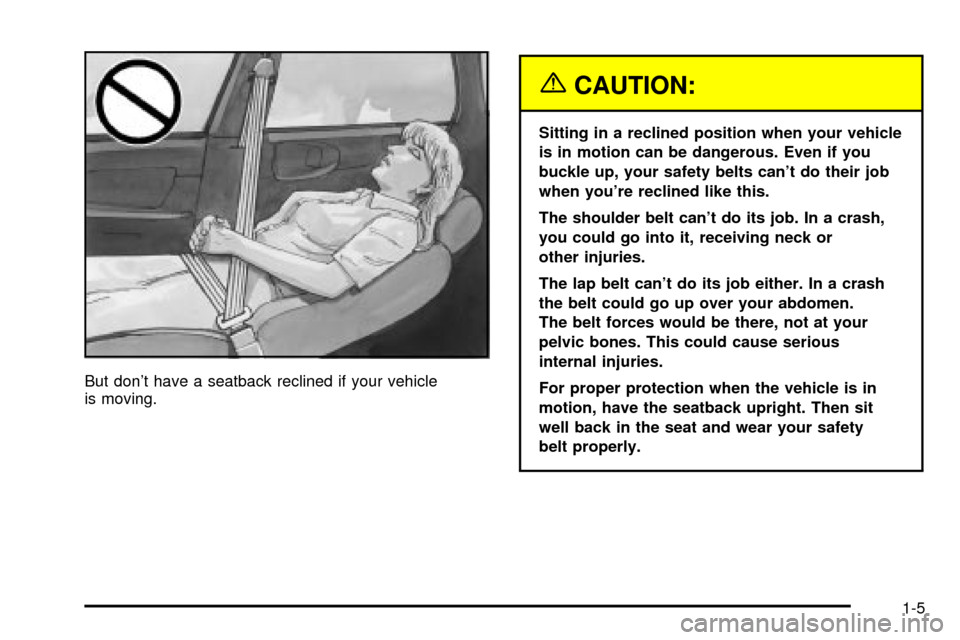 CHEVROLET IMPALA 2003 8.G Owners Manual But dont have a seatback reclined if your vehicle
is moving.
{CAUTION:
Sitting in a reclined position when your vehicle
is in motion can be dangerous. Even if you
buckle up, your safety belts cant d