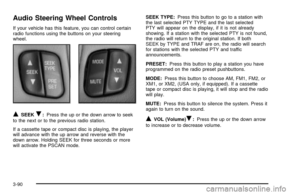 CHEVROLET IMPALA 2003 8.G Owners Manual Audio Steering Wheel Controls
If your vehicle has this feature, you can control certain
radio functions using the buttons on your steering
wheel.
QSEEKR:Press the up or the down arrow to seek
to the n