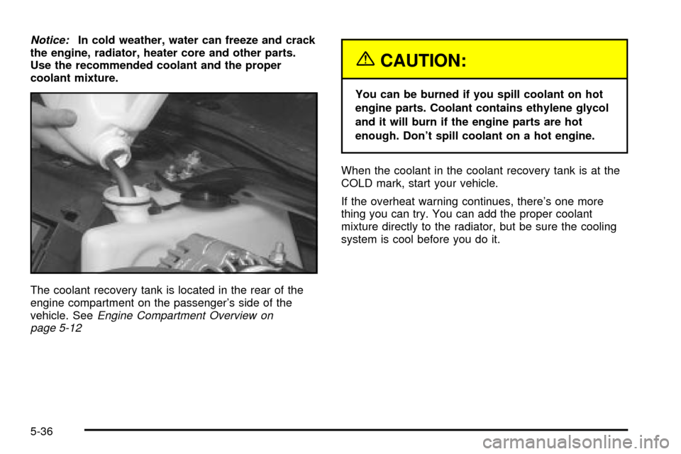 CHEVROLET IMPALA 2003 8.G Owners Manual Notice:In cold weather, water can freeze and crack
the engine, radiator, heater core and other parts.
Use the recommended coolant and the proper
coolant mixture.
The coolant recovery tank is located i