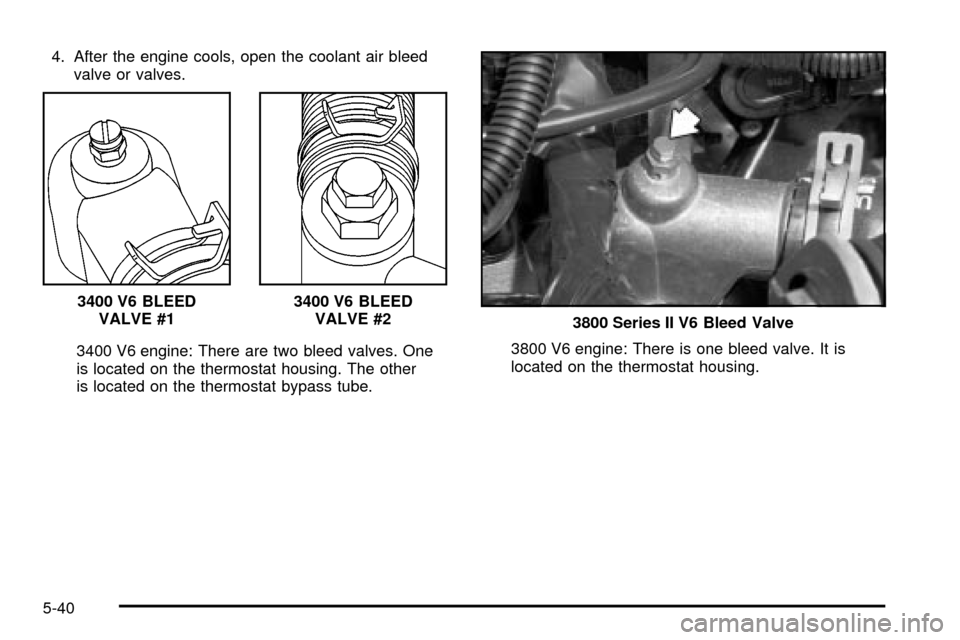 CHEVROLET IMPALA 2003 8.G Owners Manual 4. After the engine cools, open the coolant air bleed
valve or valves.
3400 V6 engine: There are two bleed valves. One
is located on the thermostat housing. The other
is located on the thermostat bypa
