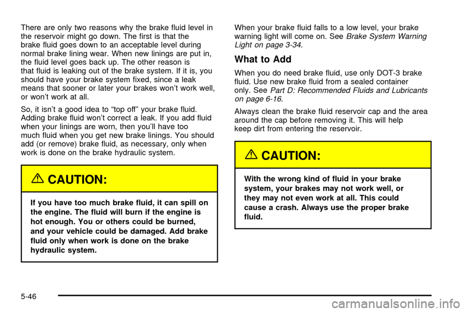 CHEVROLET IMPALA 2003 8.G Owners Manual There are only two reasons why the brake ¯uid level in
the reservoir might go down. The ®rst is that the
brake ¯uid goes down to an acceptable level during
normal brake lining wear. When new lining