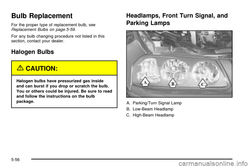 CHEVROLET IMPALA 2003 8.G Owners Manual Bulb Replacement
For the proper type of replacement bulb, seeReplacement Bulbs on page 5-59.
For any bulb changing procedure not listed in this
section, contact your dealer.
Halogen Bulbs
{CAUTION:
Ha