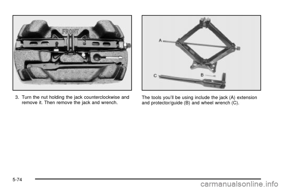 CHEVROLET IMPALA 2003 8.G Owners Manual 3. Turn the nut holding the jack counterclockwise and
remove it. Then remove the jack and wrench.The tools youll be using include the jack (A) extension
and protector/guide (B) and wheel wrench (C).
