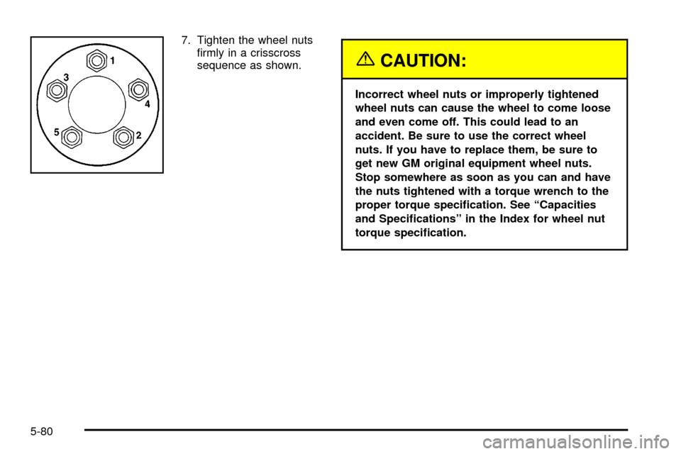 CHEVROLET IMPALA 2003 8.G Owners Manual 7. Tighten the wheel nuts
®rmly in a crisscross
sequence as shown.
{CAUTION:
Incorrect wheel nuts or improperly tightened
wheel nuts can cause the wheel to come loose
and even come off. This could le
