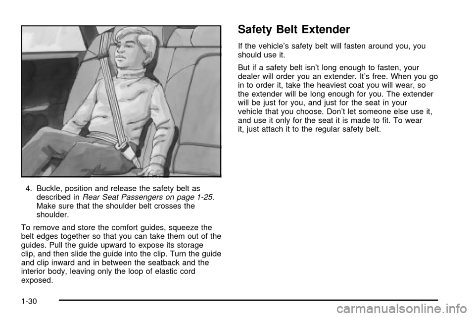 CHEVROLET IMPALA 2003 8.G Owners Manual 4. Buckle, position and release the safety belt as
described inRear Seat Passengers on page 1-25.
Make sure that the shoulder belt crosses the
shoulder.
To remove and store the comfort guides, squeeze CHEVROLET IMPALA 2003 8.G Owners Manual 4. Buckle, position and release the safety belt as
described inRear Seat Passengers on page 1-25.
Make sure that the shoulder belt crosses the
shoulder.
To remove and store the comfort guides, squeeze