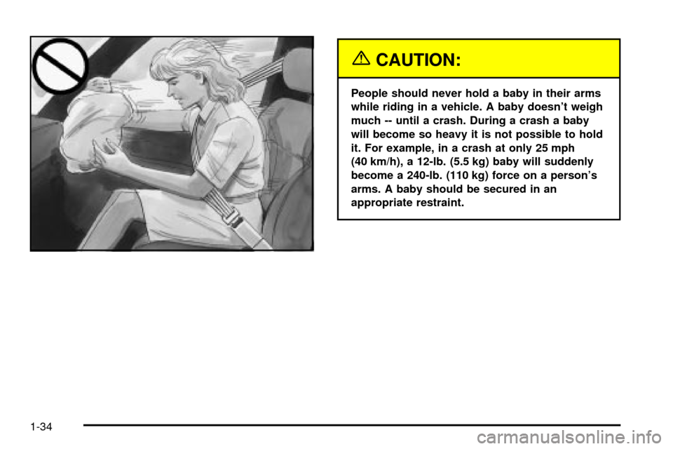 CHEVROLET IMPALA 2003 8.G Owners Manual {CAUTION:
People should never hold a baby in their arms
while riding in a vehicle. A baby doesnt weigh
much -- until a crash. During a crash a baby
will become so heavy it is not possible to hold
it.