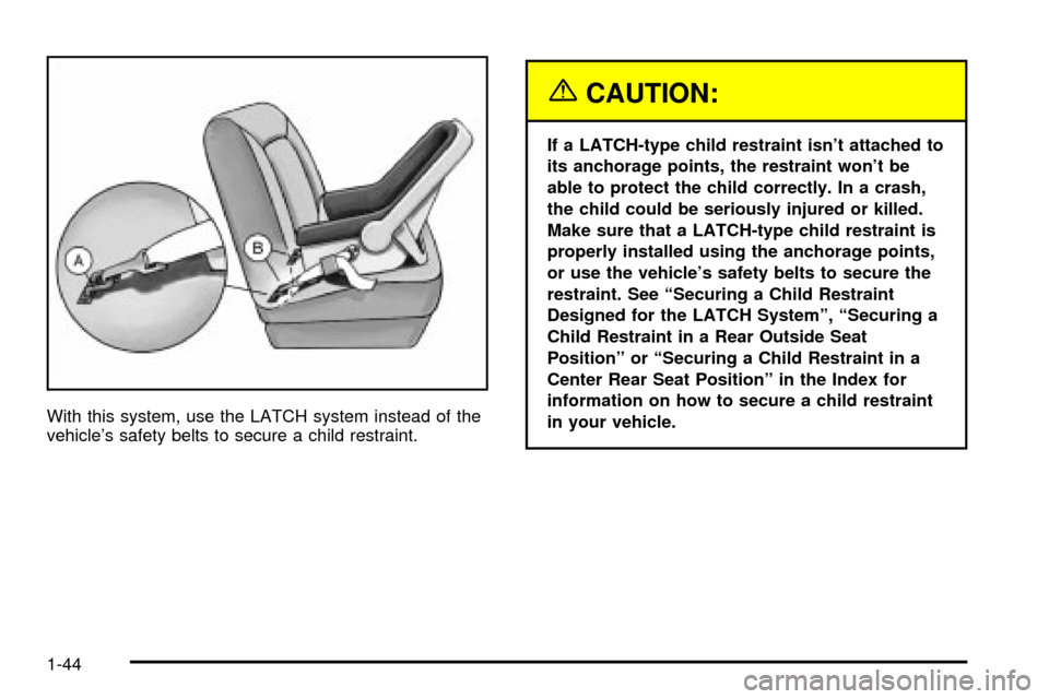 CHEVROLET IMPALA 2003 8.G Owners Manual With this system, use the LATCH system instead of the
vehicles safety belts to secure a child restraint.
{CAUTION:
If a LATCH-type child restraint isnt attached to
its anchorage points, the restrain