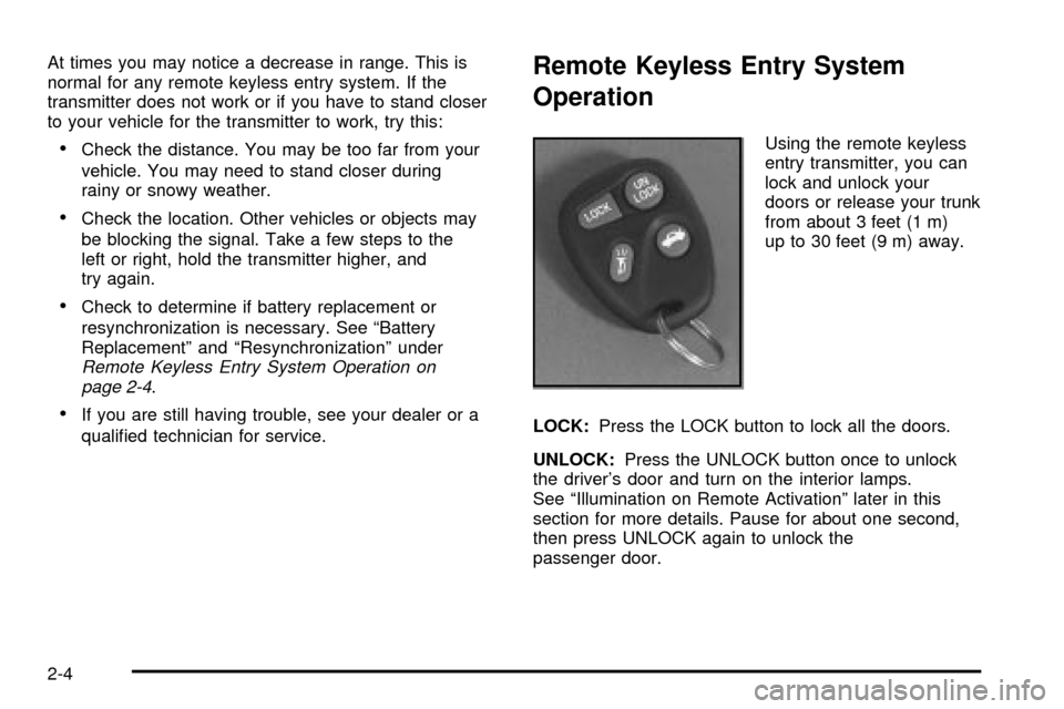 CHEVROLET IMPALA 2003 8.G Owners Manual At times you may notice a decrease in range. This is
normal for any remote keyless entry system. If the
transmitter does not work or if you have to stand closer
to your vehicle for the transmitter to 