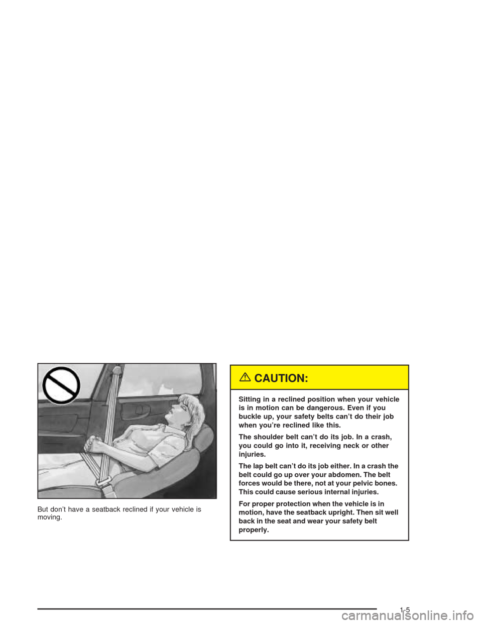CHEVROLET IMPALA 2004 8.G Owners Manual But don’t have a seatback reclined if your vehicle is
moving.
{CAUTION:
Sitting in a reclined position when your vehicle
is in motion can be dangerous. Even if you
buckle up, your safety belts can