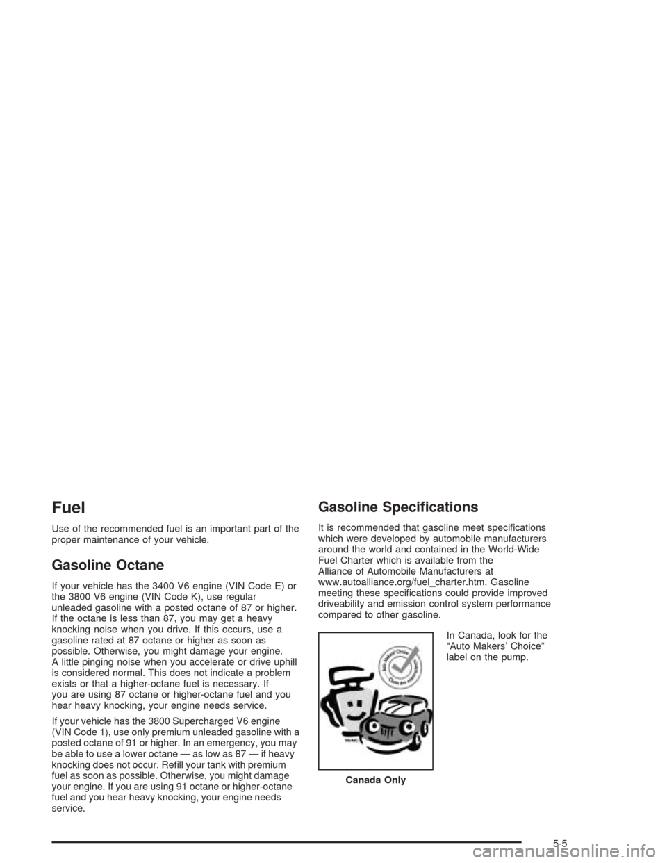 CHEVROLET IMPALA 2004 8.G Owners Manual Fuel
Use of the recommended fuel is an important part of the
proper maintenance of your vehicle.
Gasoline Octane
If your vehicle has the 3400 V6 engine (VIN Code E) or
the 3800 V6 engine (VIN Code K),