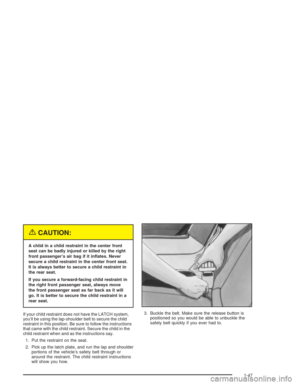 CHEVROLET IMPALA 2004 8.G Owners Manual {CAUTION:
A child in a child restraint in the center front
seat can be badly injured or killed by the right
front passenger’s air bag if it in�ates. Never
secure a child restraint in the center fron