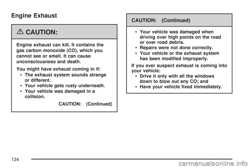 CHEVROLET IMPALA 2007 9.G Owners Manual Engine Exhaust
{CAUTION:
Engine exhaust can kill. It contains the
gas carbon monoxide (CO), which you
cannot see or smell. It can cause
unconsciousness and death.
You might have exhaust coming in if:
