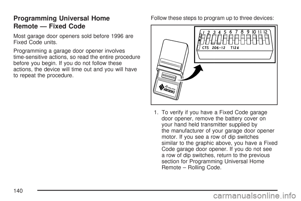 CHEVROLET IMPALA 2007 9.G Owners Manual Programming Universal Home
Remote — Fixed Code
Most garage door openers sold before 1996 are
Fixed Code units.
Programming a garage door opener involves
time-sensitive actions, so read the entire pr