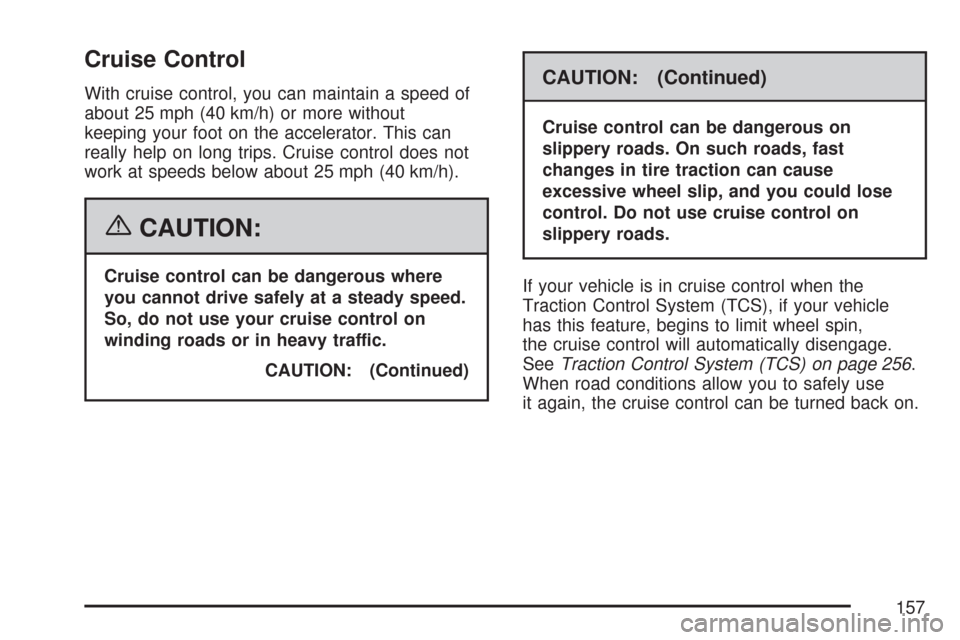 CHEVROLET IMPALA 2007 9.G Owners Manual Cruise Control
With cruise control, you can maintain a speed of
about 25 mph (40 km/h) or more without
keeping your foot on the accelerator. This can
really help on long trips. Cruise control does not CHEVROLET IMPALA 2007 9.G Owners Manual Cruise Control
With cruise control, you can maintain a speed of
about 25 mph (40 km/h) or more without
keeping your foot on the accelerator. This can
really help on long trips. Cruise control does not