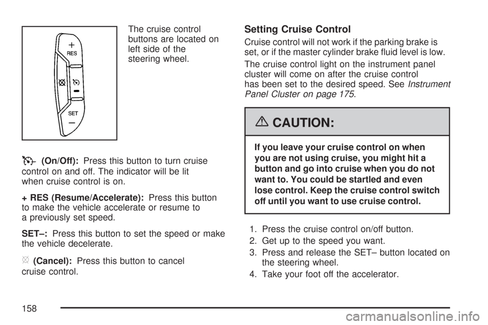 CHEVROLET IMPALA 2007 9.G Owners Manual The cruise control
buttons are located on
left side of the
steering wheel.
T(On/Off):Press this button to turn cruise
control on and off. The indicator will be lit
when cruise control is on.
+ RES (Re CHEVROLET IMPALA 2007 9.G Owners Manual The cruise control
buttons are located on
left side of the
steering wheel.
T(On/Off):Press this button to turn cruise
control on and off. The indicator will be lit
when cruise control is on.
+ RES (Re