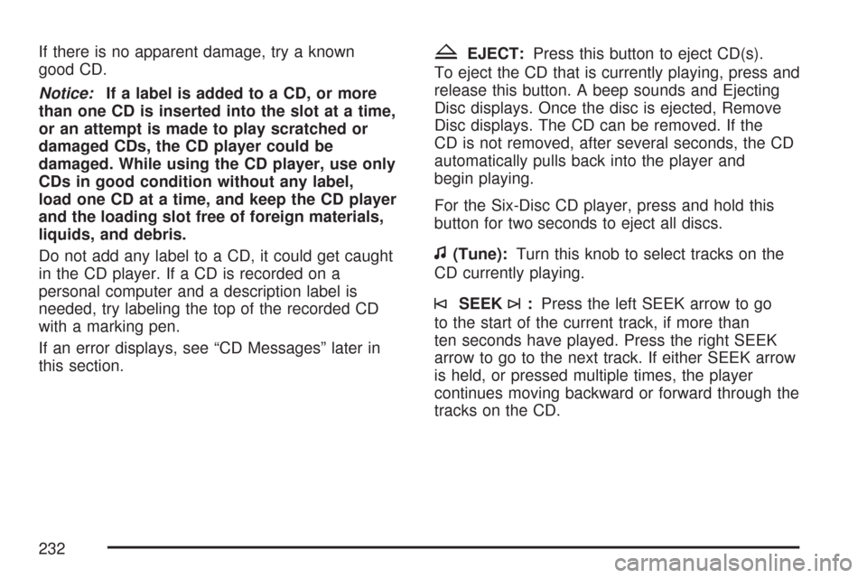CHEVROLET IMPALA 2007 9.G Owners Manual If there is no apparent damage, try a known
good CD.
Notice:If a label is added to a CD, or more
than one CD is inserted into the slot at a time,
or an attempt is made to play scratched or
damaged CDs