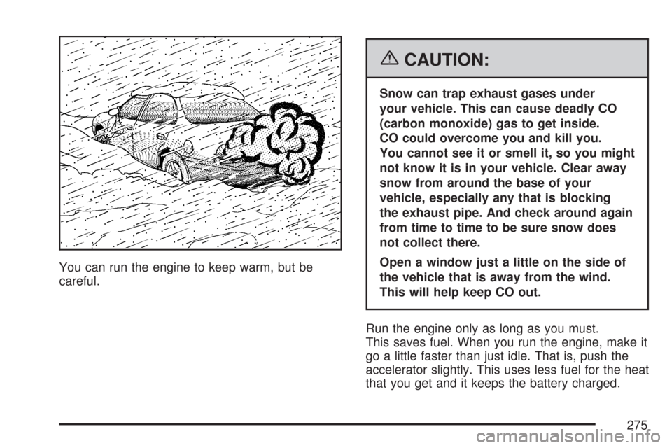 CHEVROLET IMPALA 2007 9.G Owners Manual You can run the engine to keep warm, but be
careful.
{CAUTION:
Snow can trap exhaust gases under
your vehicle. This can cause deadly CO
(carbon monoxide) gas to get inside.
CO could overcome you and k
