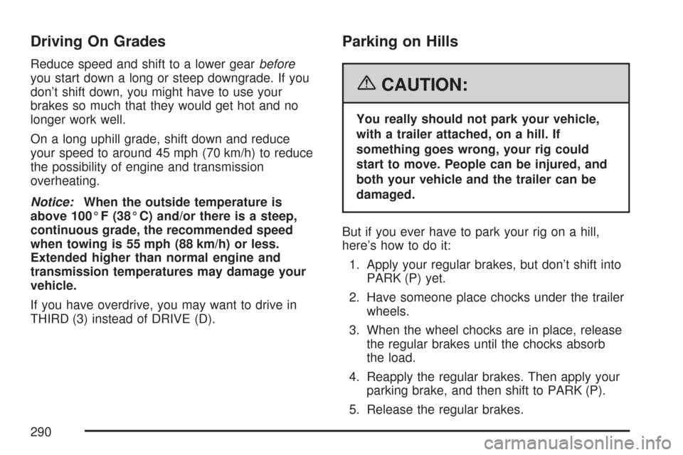 CHEVROLET IMPALA 2007 9.G Owners Manual Driving On Grades
Reduce speed and shift to a lower gearbefore
you start down a long or steep downgrade. If you
don’t shift down, you might have to use your
brakes so much that they would get hot an