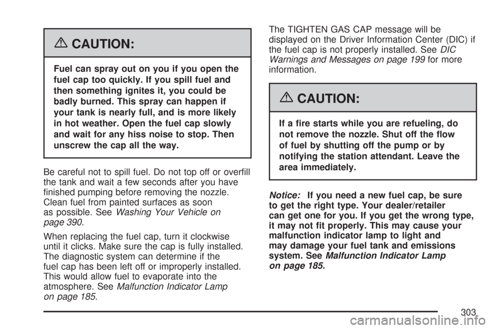 CHEVROLET IMPALA 2007 9.G Owners Manual {CAUTION:
Fuel can spray out on you if you open the
fuel cap too quickly. If you spill fuel and
then something ignites it, you could be
badly burned. This spray can happen if
your tank is nearly full,