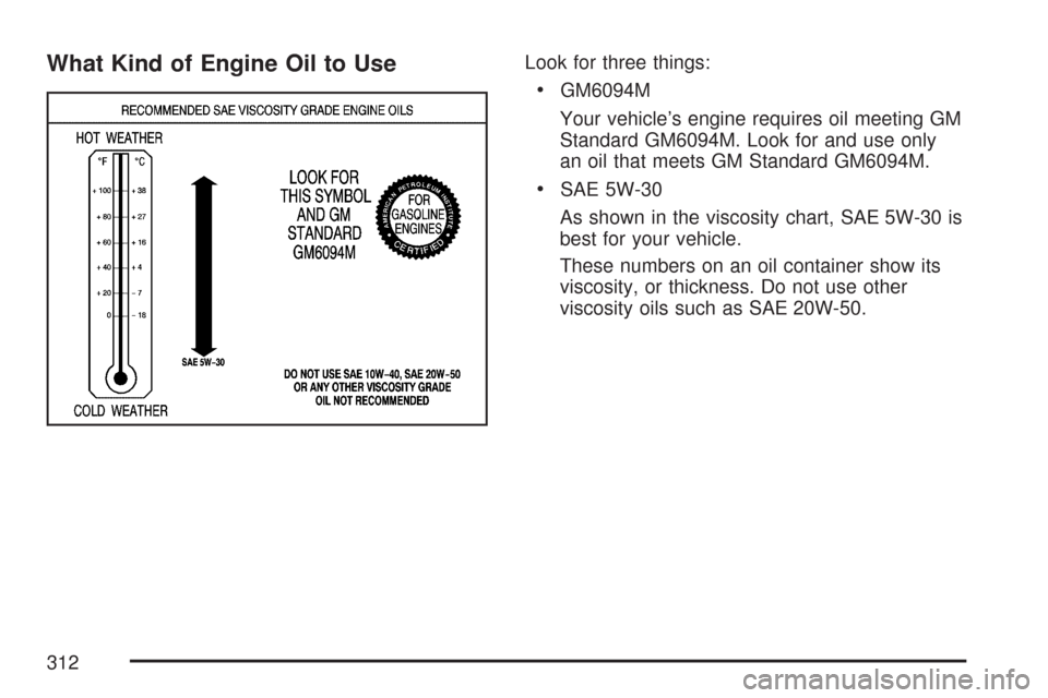 CHEVROLET IMPALA 2007 9.G Owners Manual What Kind of Engine Oil to UseLook for three things:
GM6094M
Your vehicle’s engine requires oil meeting GM
Standard GM6094M. Look for and use only
an oil that meets GM Standard GM6094M.
SAE 5W-30
As