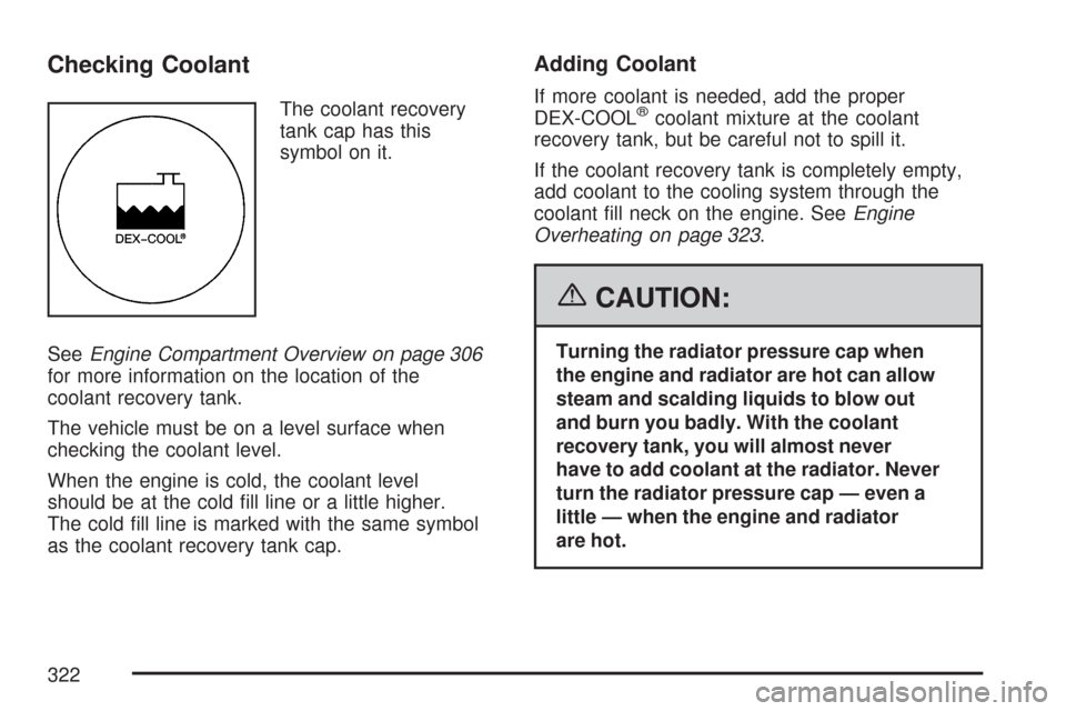 CHEVROLET IMPALA 2007 9.G Owners Manual Checking Coolant
The coolant recovery
tank cap has this
symbol on it.
SeeEngine Compartment Overview on page 306
for more information on the location of the
coolant recovery tank.
The vehicle must be 