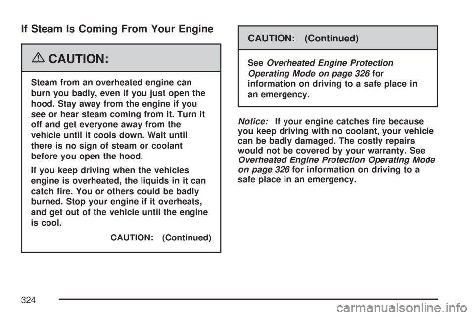 CHEVROLET IMPALA 2007 9.G Owners Manual If Steam Is Coming From Your Engine
{CAUTION:
Steam from an overheated engine can
burn you badly, even if you just open the
hood. Stay away from the engine if you
see or hear steam coming from it. Tur
