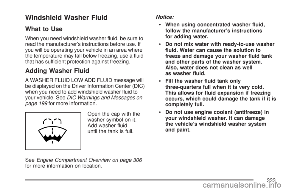 CHEVROLET IMPALA 2007 9.G Owners Manual Windshield Washer Fluid
What to Use
When you need windshield washer �uid, be sure to
read the manufacturer’s instructions before use. If
you will be operating your vehicle in an area where
the tempe