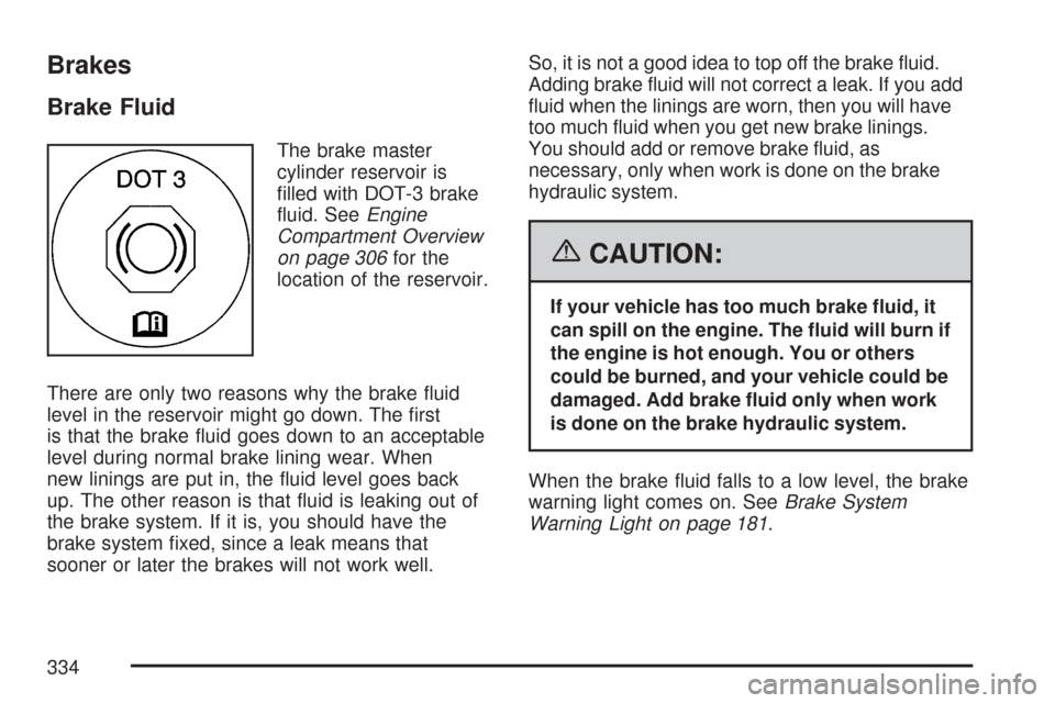 CHEVROLET IMPALA 2007 9.G Owners Manual Brakes
Brake Fluid
The brake master
cylinder reservoir is
�lled with DOT-3 brake
�uid. SeeEngine
Compartment Overview
on page 306for the
location of the reservoir.
There are only two reasons why the b