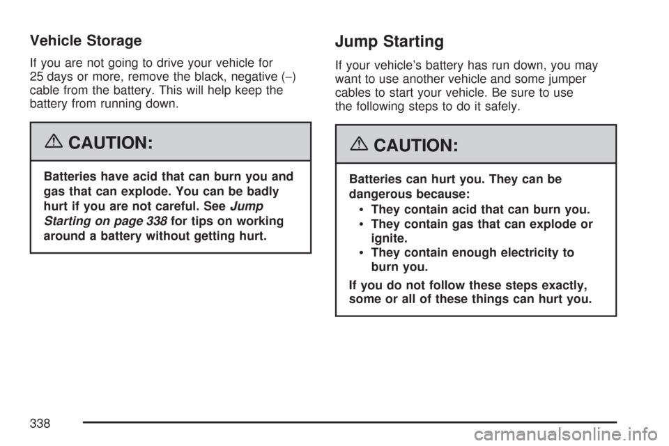 CHEVROLET IMPALA 2007 9.G Owners Manual Vehicle Storage
If you are not going to drive your vehicle for
25 days or more, remove the black, negative (−)
cable from the battery. This will help keep the
battery from running down.
{CAUTION:
Ba