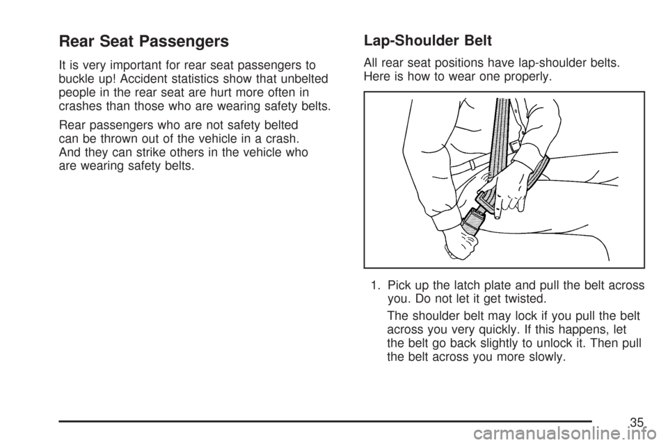 CHEVROLET IMPALA 2007 9.G Owners Manual Rear Seat Passengers
It is very important for rear seat passengers to
buckle up! Accident statistics show that unbelted
people in the rear seat are hurt more often in
crashes than those who are wearin