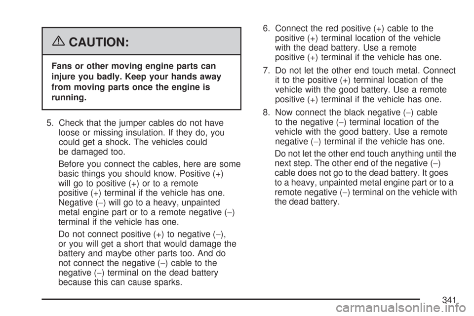CHEVROLET IMPALA 2007 9.G Owners Manual {CAUTION:
Fans or other moving engine parts can
injure you badly. Keep your hands away
from moving parts once the engine is
running.
5. Check that the jumper cables do not have
loose or missing insula CHEVROLET IMPALA 2007 9.G Owners Manual {CAUTION:
Fans or other moving engine parts can
injure you badly. Keep your hands away
from moving parts once the engine is
running.
5. Check that the jumper cables do not have
loose or missing insula