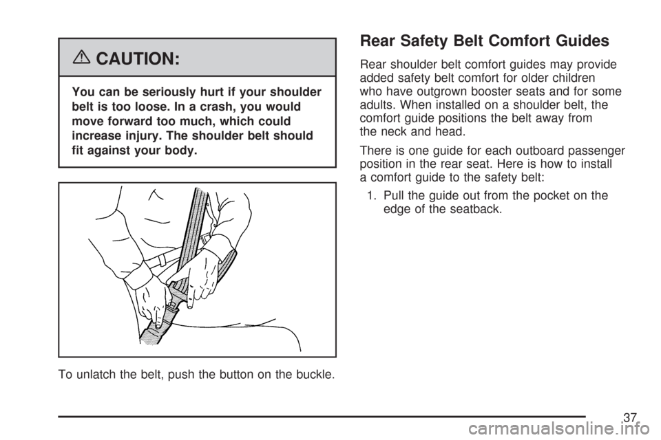 CHEVROLET IMPALA 2007 9.G Owners Manual {CAUTION:
You can be seriously hurt if your shoulder
belt is too loose. In a crash, you would
move forward too much, which could
increase injury. The shoulder belt should
�t against your body.
To unla