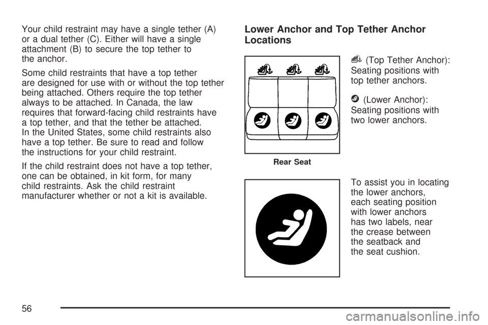 CHEVROLET IMPALA 2007 9.G Owners Manual Your child restraint may have a single tether (A)
or a dual tether (C). Either will have a single
attachment (B) to secure the top tether to
the anchor.
Some child restraints that have a top tether
ar