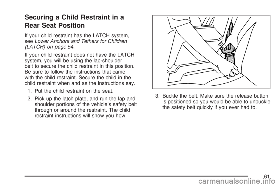CHEVROLET IMPALA 2007 9.G Owners Manual Securing a Child Restraint in a
Rear Seat Position
If your child restraint has the LATCH system,
seeLower Anchors and Tethers for Children
(LATCH) on page 54.
If your child restraint does not have the