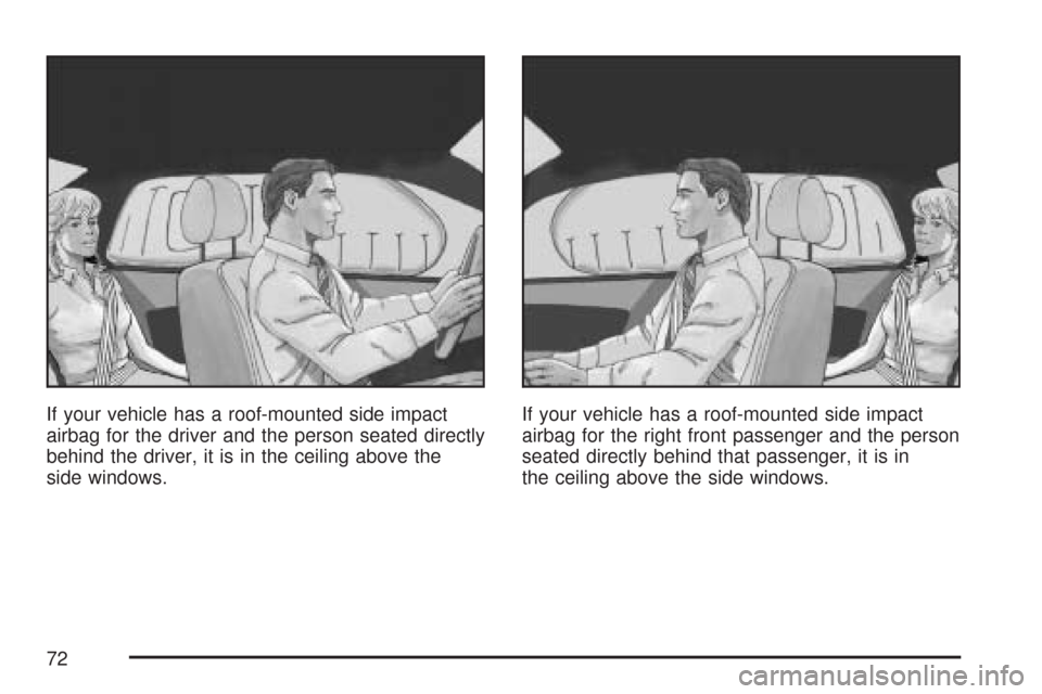 CHEVROLET IMPALA 2007 9.G Owners Manual If your vehicle has a roof-mounted side impact
airbag for the driver and the person seated directly
behind the driver, it is in the ceiling above the
side windows.If your vehicle has a roof-mounted si