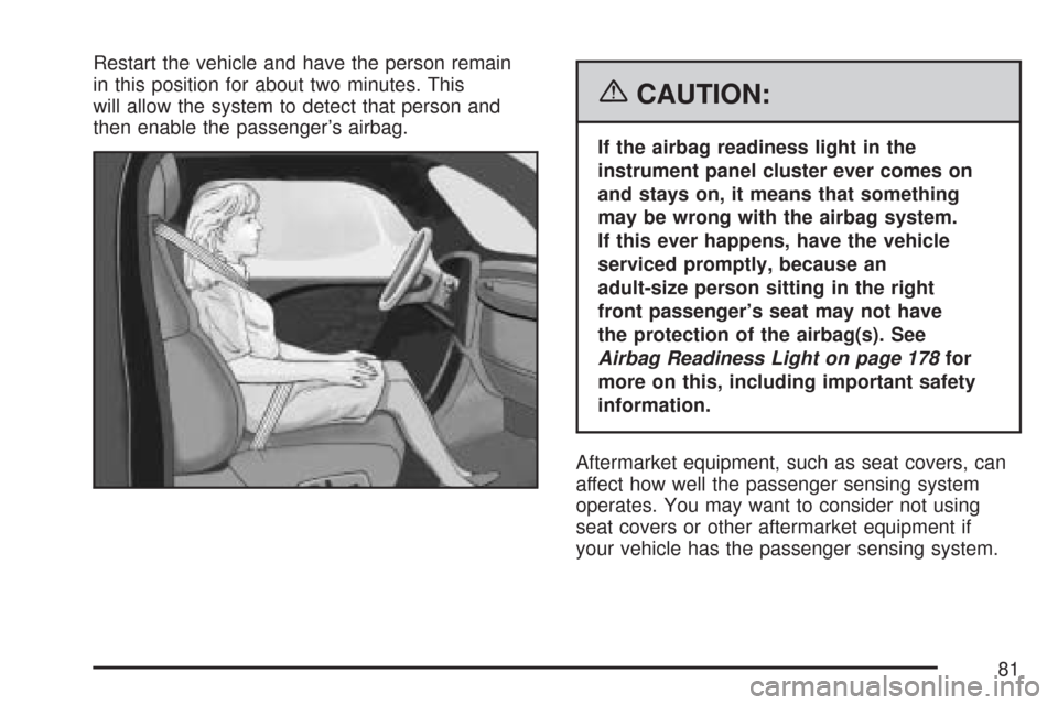 CHEVROLET IMPALA 2007 9.G Owners Manual Restart the vehicle and have the person remain
in this position for about two minutes. This
will allow the system to detect that person and
then enable the passenger’s airbag.
{CAUTION:
If the airba