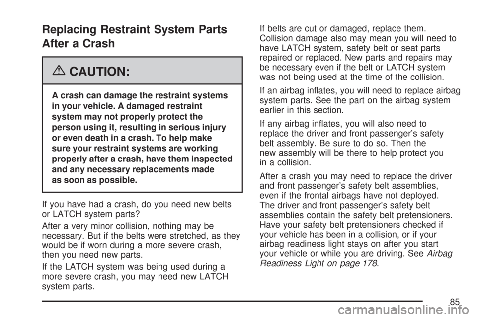 CHEVROLET IMPALA 2007 9.G Owners Manual Replacing Restraint System Parts
After a Crash
{CAUTION:
A crash can damage the restraint systems
in your vehicle. A damaged restraint
system may not properly protect the
person using it, resulting in