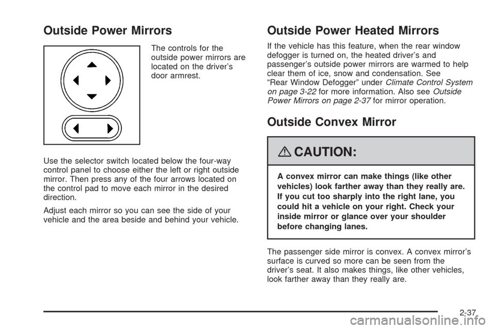 CHEVROLET IMPALA 2008 9.G Owners Manual Outside Power Mirrors
The controls for the
outside power mirrors are
located on the driver’s
door armrest.
Use the selector switch located below the four-way
control panel to choose either the left 