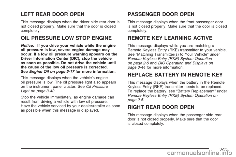 CHEVROLET IMPALA 2008 9.G Owners Manual LEFT REAR DOOR OPEN
This message displays when the driver side rear door is
not closed properly. Make sure that the door is closed
completely.
OIL PRESSURE LOW STOP ENGINE
Notice:If you drive your veh