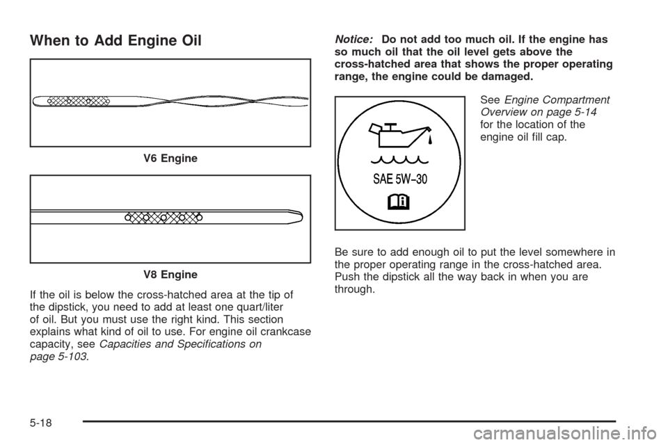 CHEVROLET IMPALA 2008 9.G Owners Manual When to Add Engine Oil
If the oil is below the cross-hatched area at the tip of
the dipstick, you need to add at least one quart/liter
of oil. But you must use the right kind. This section
explains wh