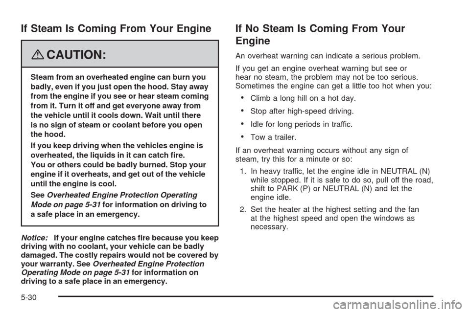 CHEVROLET IMPALA 2008 9.G Owners Manual If Steam Is Coming From Your Engine
{CAUTION:
Steam from an overheated engine can burn you
badly, even if you just open the hood. Stay away
from the engine if you see or hear steam coming
from it. Tur
