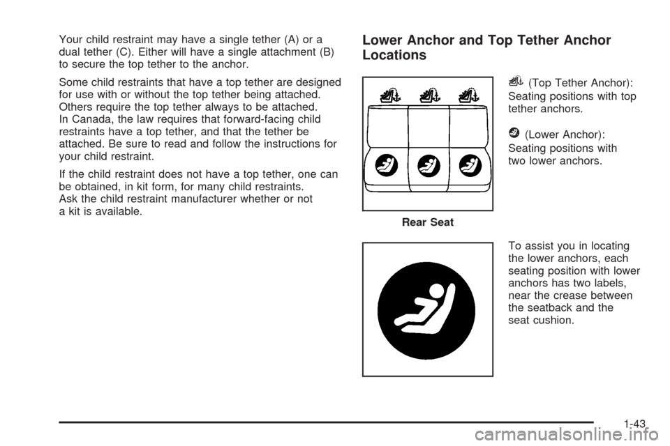 CHEVROLET IMPALA 2008 9.G Owners Manual Your child restraint may have a single tether (A) or a
dual tether (C). Either will have a single attachment (B)
to secure the top tether to the anchor.
Some child restraints that have a top tether ar
