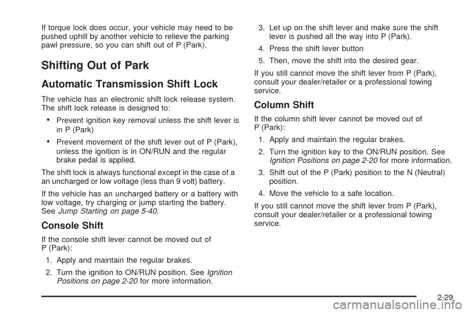 CHEVROLET IMPALA 2009 9.G Owners Manual If torque lock does occur, your vehicle may need to be
pushed uphill by another vehicle to relieve the parking
pawl pressure, so you can shift out of P (Park).
Shifting Out of Park
Automatic Transmiss CHEVROLET IMPALA 2009 9.G Owners Manual If torque lock does occur, your vehicle may need to be
pushed uphill by another vehicle to relieve the parking
pawl pressure, so you can shift out of P (Park).
Shifting Out of Park
Automatic Transmiss
