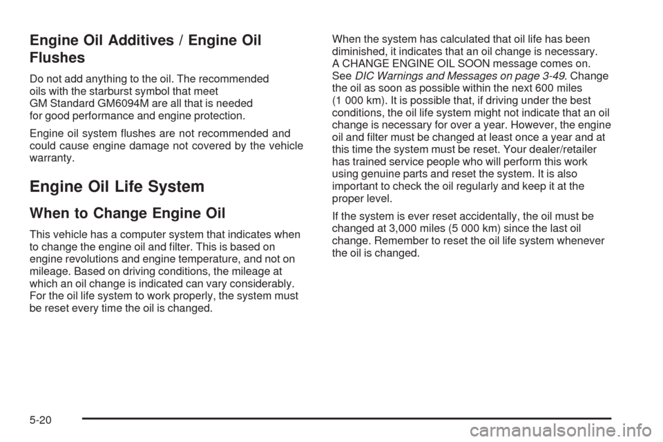 CHEVROLET IMPALA 2009 9.G Owners Manual Engine Oil Additives / Engine Oil
Flushes
Do not add anything to the oil. The recommended
oils with the starburst symbol that meet
GM Standard GM6094M are all that is needed
for good performance and e