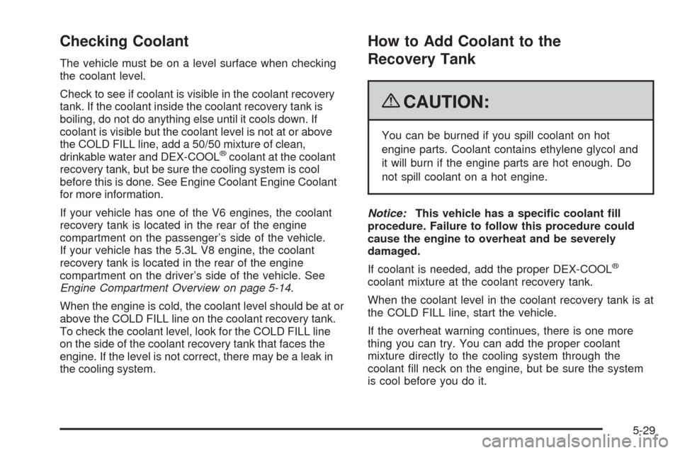 CHEVROLET IMPALA 2009 9.G Owners Manual Checking Coolant
The vehicle must be on a level surface when checking
the coolant level.
Check to see if coolant is visible in the coolant recovery
tank. If the coolant inside the coolant recovery tan